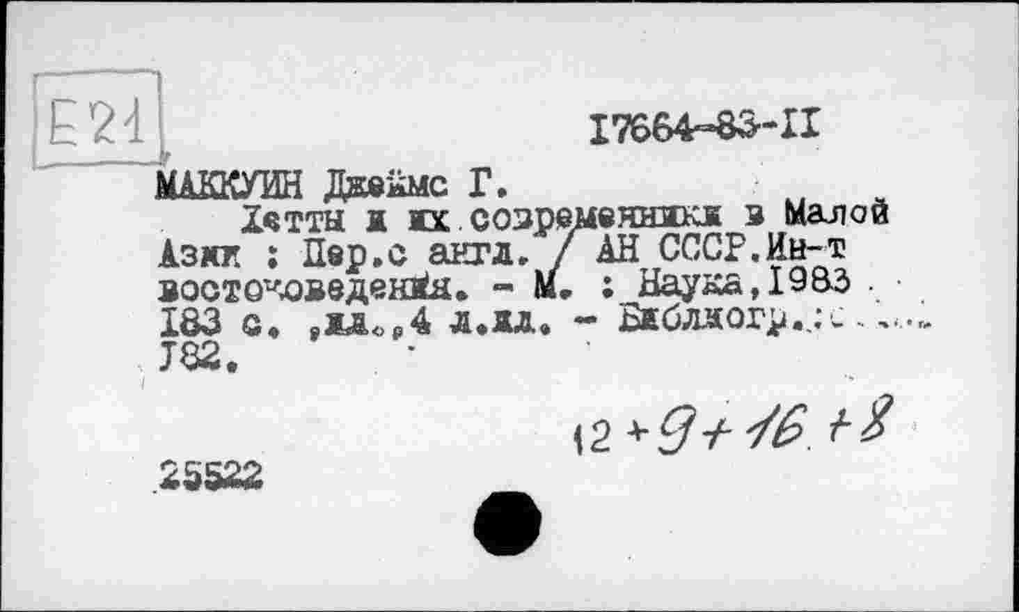 ﻿E24
17664-83-11
МАККУИН Дюйме Г.
Ієттн к ix.созремелнякж з малой Азхк : Пер.с англ. /АН СССР. Ив-т зоото^веденйя. - Mr ; НаухаДЗВЗ 183 g» ,ьа<)₽4 л.1д. - Бжбляогр.,:с, J82.
\2 ^9+
25522